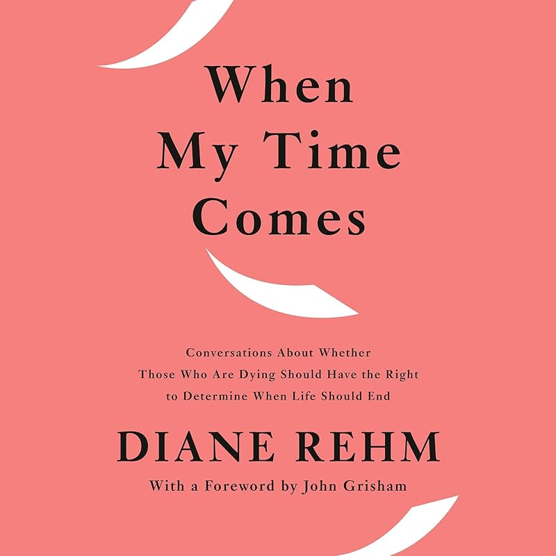 When My Time Comes: Conversations About Whether Those Who Are Dying Should Have the Right to Determine When Life Should End by Diane Rehm