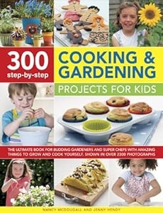 300 Step-by-Step Cooking and Gardening Projects for Kids: The ultimate book for budding gardeners and super chefs with amazing things to grow and cook yourself, shown in over 2300 photographs