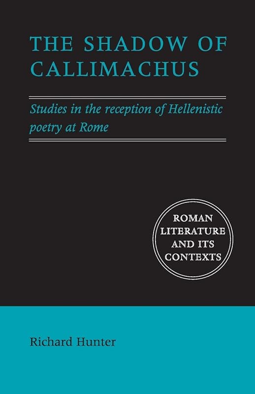 The Shadow of Callimachus: Studies in the Reception of Hellenistic Poetry at Rome (Roman Literature and its Contexts) by Richard Hunter