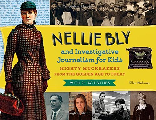 Nellie Bly and Investigative Journalism for Kids: Mighty Muckrakers from the Golden Age to Today, with 21 Activities by Ellen Mahoney