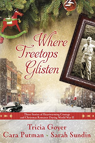 Where Treetops Glisten: Three Stories of Heartwarming Courage and Christmas Romance During World War II by Tricia Goyer