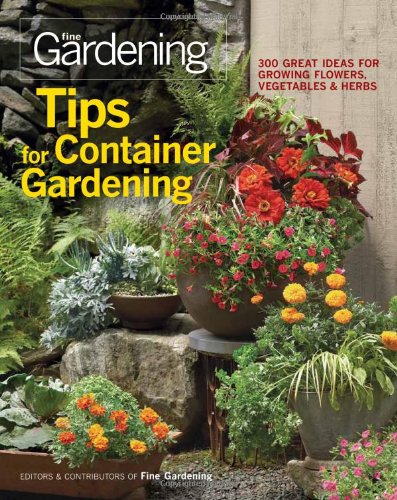 Tips for Container Gardening: 300 Great Ideas for Growing Flowers, Vegetables, and Herbs by Editors and Contributors of Fine Gardening