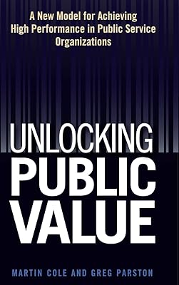 Unlocking Public Value: A New Model For Achieving High Performance In Public Service Organizations