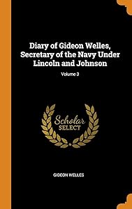 Diary of Gideon Welles, Secretary of the Navy Under Lincoln and Johnson; Volume 3 by Gideon Welles
