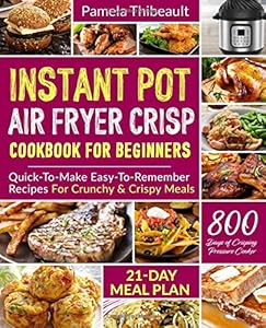 Instant Pot Air Fryer Crisp Cookbook for Beginners: Quick-To-Make Easy-To-Remember Recipes For Crunchy & Crispy Meals by Pamela Thibeault