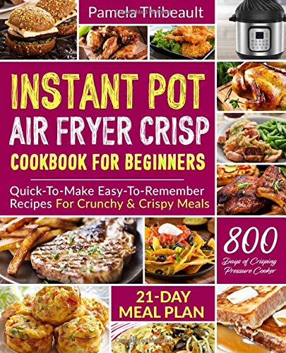 Instant Pot Air Fryer Crisp Cookbook for Beginners: Quick-To-Make Easy-To-Remember Recipes For Crunchy & Crispy Meals by Pamela Thibeault