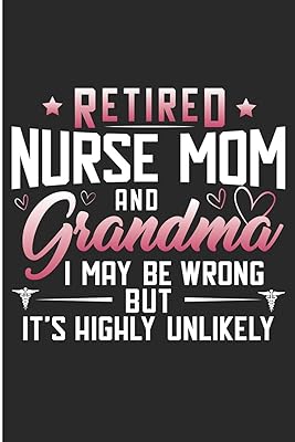Retired Nurse Mom And Grandma I May Be Wrong But It's Highly Unlikely: Nurse And Grandma Cute Blank Lined Note Book
