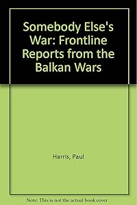 SOMEBODY ELSE'S WAR: FRONTLINE REPORTS FROM THE BALKAN WARS