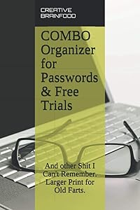 COMBO Organizer for Passwords & Free Trials: And other Shit I Can't Remember. Larger Print for Old Farts. A COMBO Internet Password Log Book ... many important things you need to remember. by CREATIVE BRAINFOOD