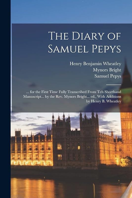 The Diary of Samuel Pepys: ... for the First Time Fully Transcribed From teh Shorthand Manuscript... by the Rev. Mynors Bright... ed., With Additions by Henry B. Wheatley by Henry Benjamin Wheatley