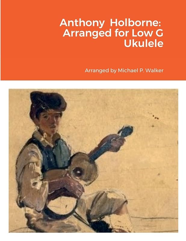 Anthony Holborne: Arranged for Low G Ukulele by Michael Walker
