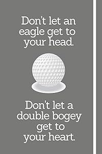 Don't Let An Eagle Get To Your Head. Don't Let A Double Bogey Get To Your Heart.: Golf Player Log Book / Score Record Book - 6" x 9" with over 100 Blank Lined Pages by GolfGang Publications