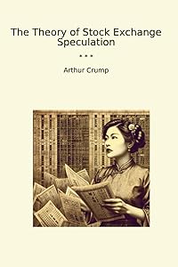 The Theory of Stock Exchange Speculation (Classic Books) by Arthur Crump