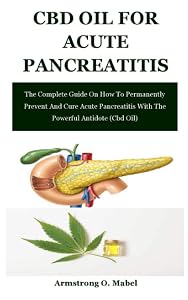 Cbd Oil For Acute Pancreatitis: The Complete Guide On How To Permanently Prevent And Cure Acute Pancreatitis With The Powerful Antidote (Cbd Oil) by Armstrong O. Mabel