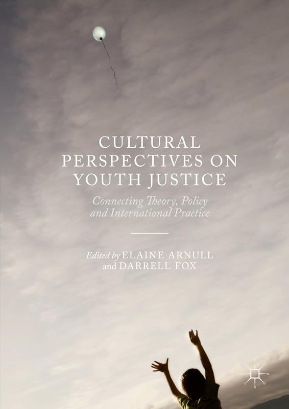 Cultural Perspectives on Youth Justice: Connecting Theory, Policy and International Practice by Elaine Arnull
