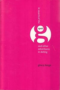 In Search of the G-Spot: And Other Adventures in Dating by Gina P. Barge
