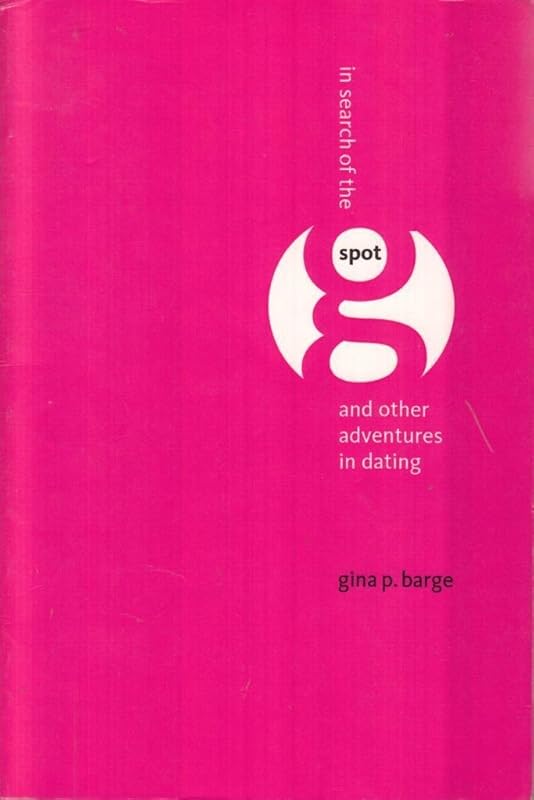 In Search of the G-Spot: And Other Adventures in Dating by Gina P. Barge