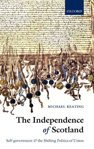 The Independence of Scotland: Self-Government and the Shifting Politics of Union by Michael Keating