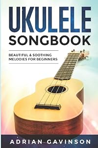 Ukulele Songbook: Beautiful & Soothing Melodies For Beginners