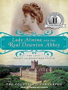 Lady Almina and the Real Downton Abbey: The Lost Legacy of Highclere Castle