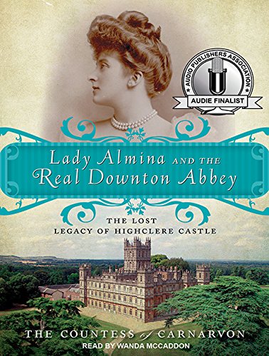 Lady Almina and the Real Downton Abbey: The Lost Legacy of Highclere Castle by The Countess of Carnarvon