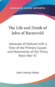 The Life and Death of John of Barneveld: Advocate of Holland with a View of the Primary Causes and Movements of the Thirty Years' War V2 by John Lothrop Motley