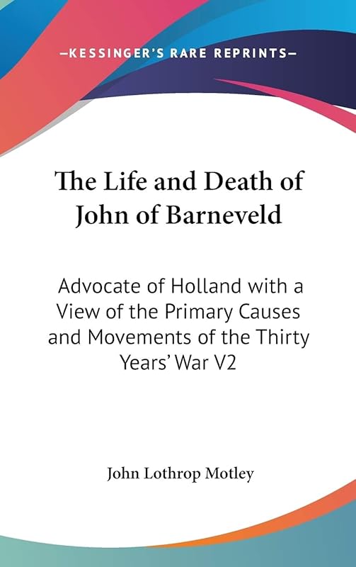 The Life and Death of John of Barneveld: Advocate of Holland with a View of the Primary Causes and Movements of the Thirty Years' War V2 by John Lothrop Motley
