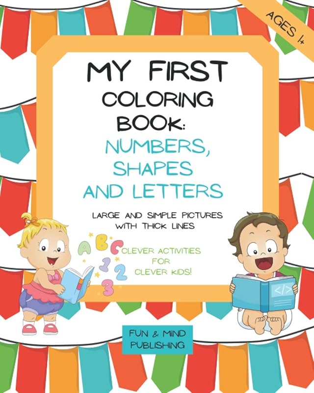 My First Coloring Book: Numbers, Shapes And Letters Age 1 + Clever Activities For Clever Kids Large And Simple Pictures With Thick Lines: Preschool ... And Play Time For Toddler (Coloring Books) by Fun And Mind Publishing