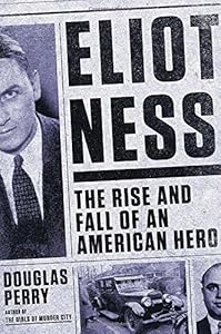 Eliot Ness: The Rise and Fall of an American Hero