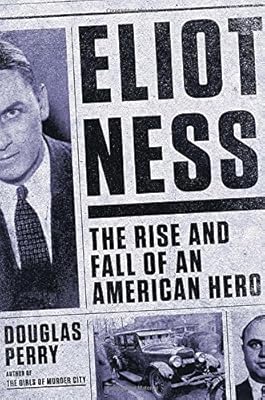 Eliot Ness: The Rise and Fall of an American Hero