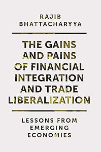 The Gains and Pains of Financial Integration and Trade Liberalization: Lessons from Emerging Economies by Rajib Bhattacharyya