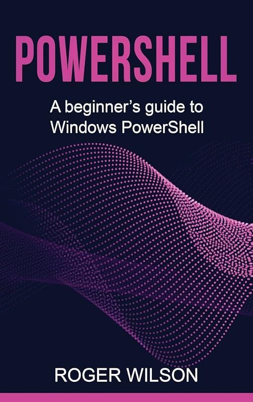PowerShell: A Beginner's Guide to Windows PowerShell by Roger Wilson