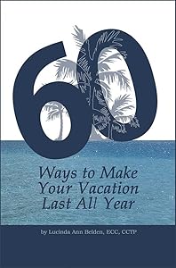 60 Ways to Make your Vacation Last All Year: Break the ‘work – vacation – work’ cycle. by Lucinda Belden