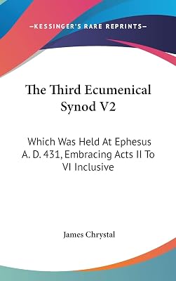 The Third Ecumenical Synod V2: Which Was Held At Ephesus A. D. 431, Embracing Acts II To VI Inclusive