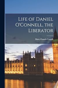 Life of Daniel O'Connell, the Liberator by Mary Francis Cusack