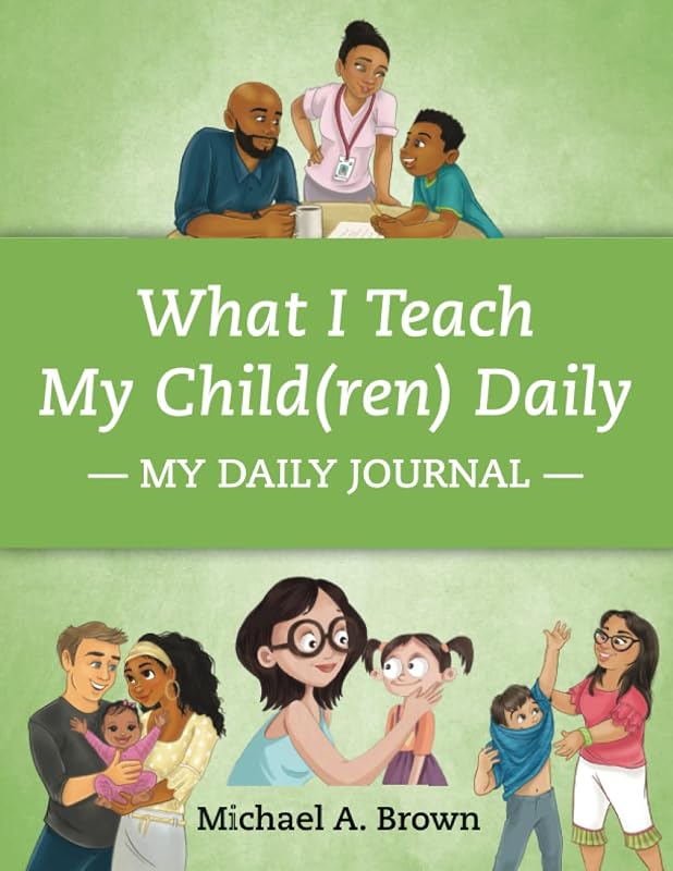 What I Teach My Child(ren) Daily: My Daily Journal by Michael A Brown