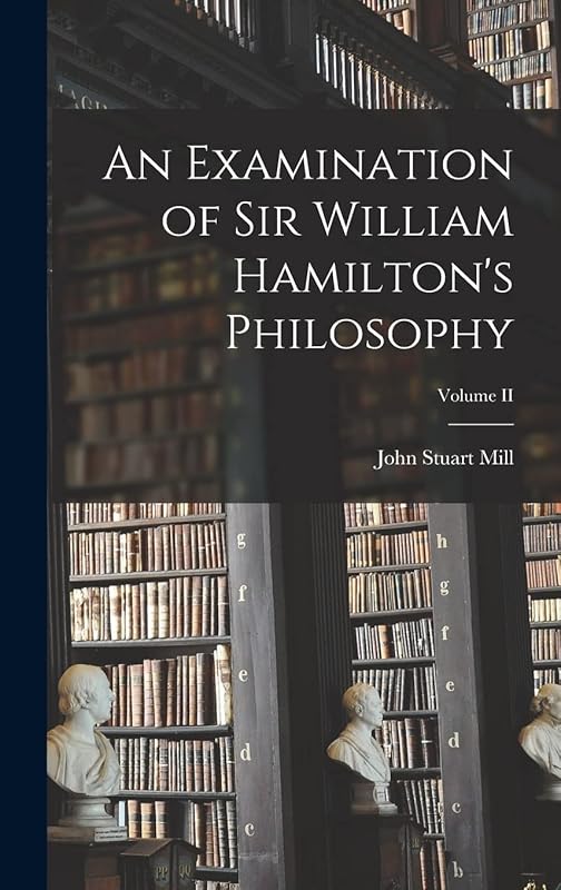 An Examination of Sir William Hamilton's Philosophy; Volume II by John Stuart Mill