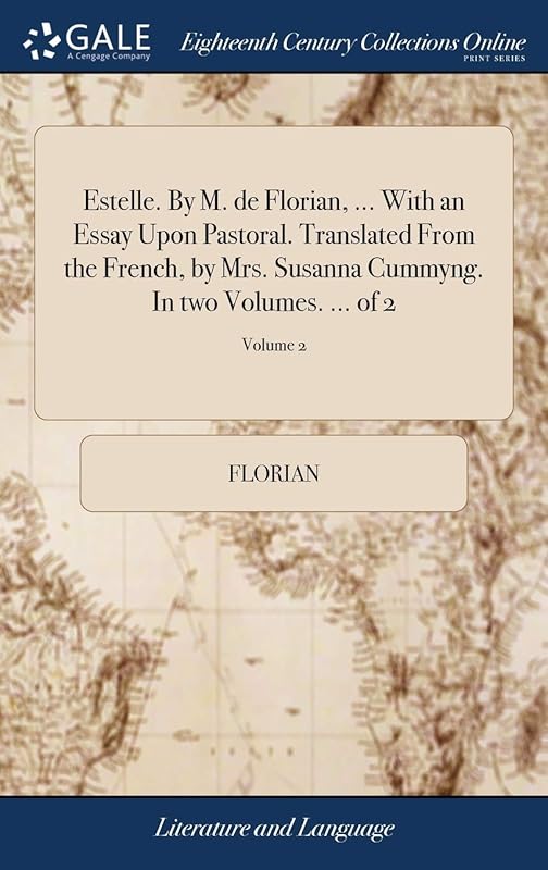 Estelle. By M. de Florian, ... With an Essay Upon Pastoral. Translated From the French, by Mrs. Susanna Cummyng. In two Volumes. ... of 2; Volume 2 by Florian