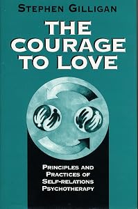 The Courage to Love: Principles and Practices of Self-Relations Psychotherapy by Stephen Gilligan
