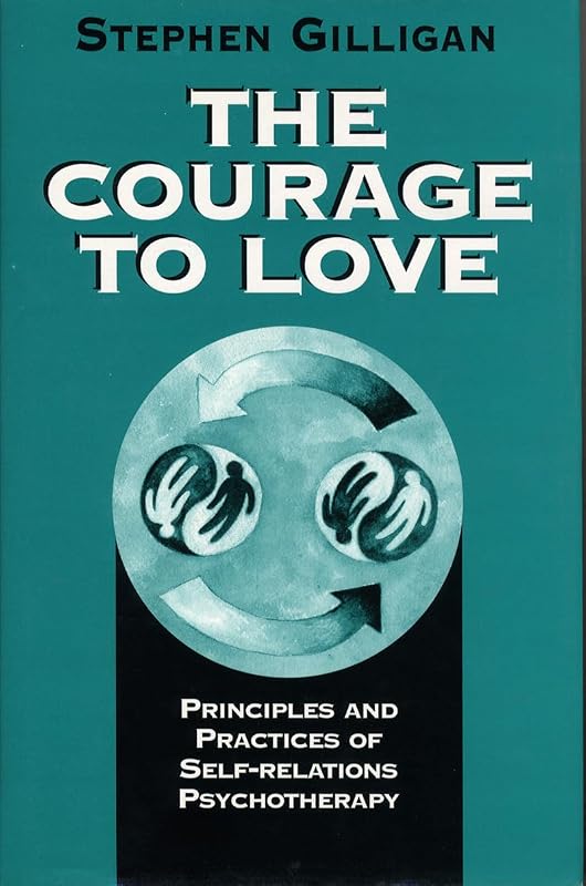 The Courage to Love: Principles and Practices of Self-Relations Psychotherapy by Stephen Gilligan