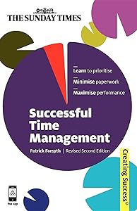 Successful Time Management: Learn to Priortise; Minimise Paperwork; Maximise Performance (Sunday Times Creating Success)
