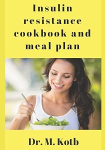 Insulin Resistance Cookbook and Meal Plan: A Delicious perfectly planned Recipes to Remove Toxins, control blood sugar, and Lose Weight Naturally (Diabetes Cookbook) by Dr Kotb