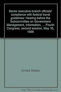Senior executive branch officials' compliance with federal travel guidelines: Hearing before the Subcommittee on Government Management, Information, ... Fourth Congress, second session, May 16, 1996