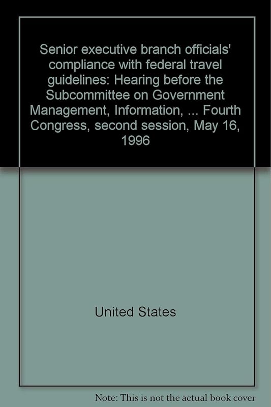 Senior executive branch officials' compliance with federal travel guidelines: Hearing before the Subcommittee on Government Management, Information, ... Fourth Congress, second session, May 16, 1996 by United States