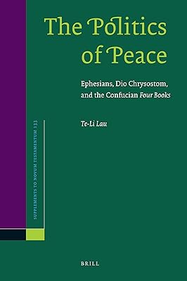 The Politics of Peace: Ephesians, Dio Chrysostom, and the Confucian Four Books (Supplements to Novum Testamentum, 133)