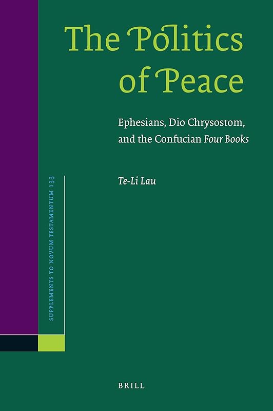 The Politics of Peace: Ephesians, Dio Chrysostom, and the Confucian Four Books (Supplements to Novum Testamentum, 133) by Te-Li Lau