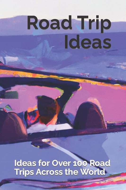 Road Trip Ideas: Ideas for Over 100 Road Trips Across the World, From Utah to Spain by H.W. Trout
