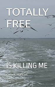 TOTALLY FREE: IS KILLING ME by Carla R. Mancari