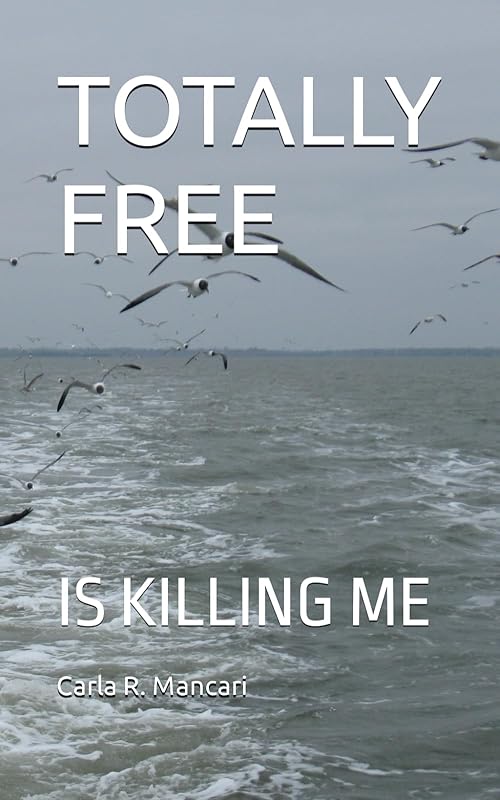 TOTALLY FREE: IS KILLING ME by Carla R. Mancari