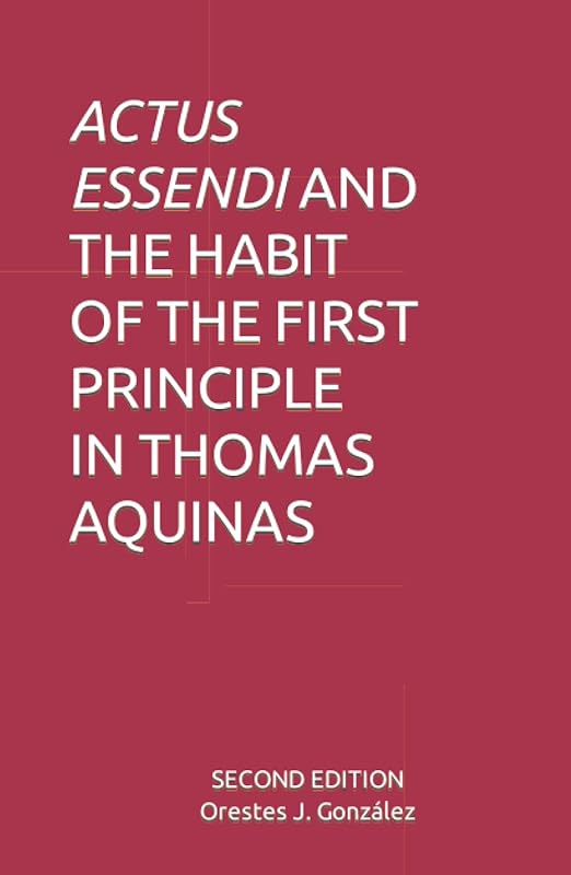 ACTUS ESSENDI AND THE HABIT OF THE FIRST PRINCIPLE IN THOMAS AQUINAS by Orestes J. González